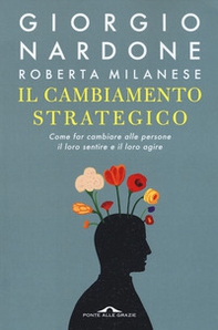 Il cambiamento strategico. Come far cambiare alle persone il loro sentire e il loro agire - Librerie.coop