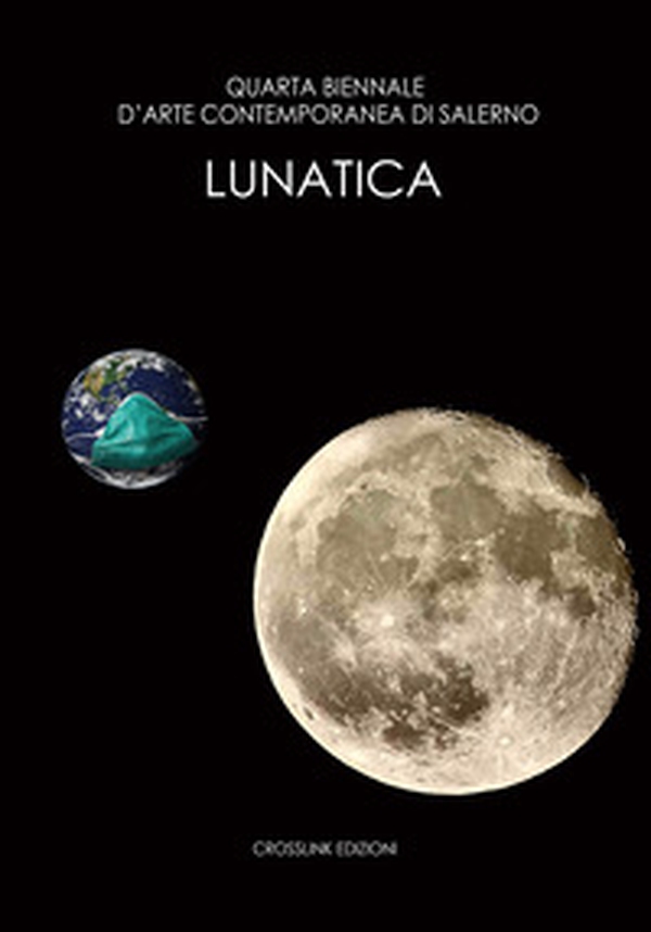 Quarta biennale d'arte contemporanea di Salerno 2021. Lunatica - Librerie.coop Quarta biennale d'arte contemporanea di Salerno 2021. Lunatica - Librerie.coop