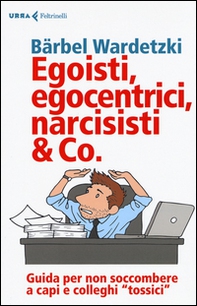 Egoisti, egocentrici, narcisisti & Co. Guida per non soccombere a capi e colleghi «tossici» - Librerie.coop Egoisti, egocentrici, narcisisti & Co. Guida per non soccombere a capi e colleghi «tossici» - Librerie.coop