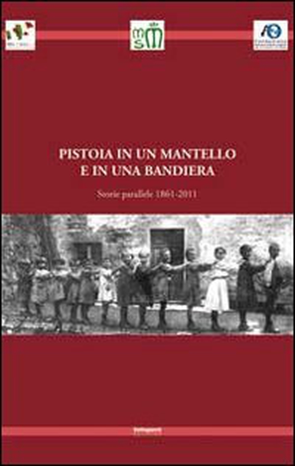 Pistoia in un mantello e in una bandiera. Storie parallele 1861-2011 - Librerie.coop Pistoia in un mantello e in una bandiera. Storie parallele 1861-2011 - Librerie.coop