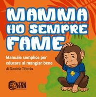 Mamma ho sempre fame. Manuale semplice per educare al mangiar bene - Librerie.coop