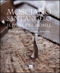 Mosciano Sant'Angelo il paese del mobile. Storia di arte, tradizione, passione. Anni 1940-1970 - Librerie.coop