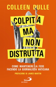Colpita ma non distrutta. Come mantenere la fede facendo la giornalista vaticana - Librerie.coop