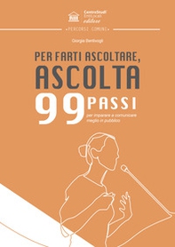 Per farti ascoltare, ascolta. Novantanove passi per imparare a comunicare meglio in pubblico - Librerie.coop