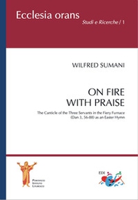 On fire with praise. The Canticle of the Three Servants in the Fiery Furnace (Dan 3, 56-88) as an Easter Hymn - Librerie.coop