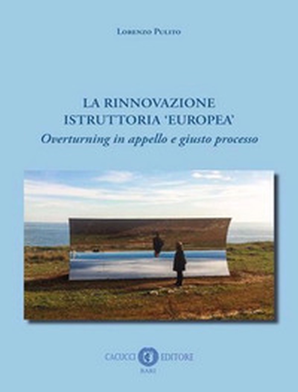 La rinnovazione istruttoria «europea». Overturning in appello e giusto processo - Librerie.coop La rinnovazione istruttoria «europea». Overturning in appello e giusto processo - Librerie.coop
