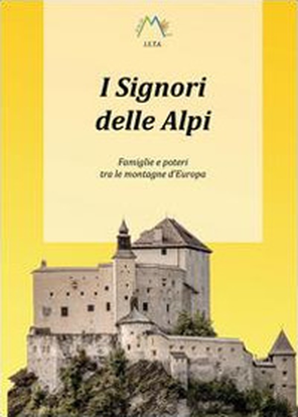 I signori delle Alpi. Famiglie e poteri tra le montagne d'Europa - Librerie.coop I signori delle Alpi. Famiglie e poteri tra le montagne d'Europa - Librerie.coop