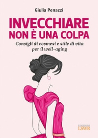 Invecchiare non è una colpa. Consigli di cosmesi e stile di vita per il well-aging - Librerie.coop