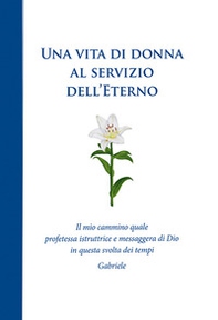 Una vita di donna al servizio dell'Eterno. Il mio cammino quale profetessa istruttrice e messaggera di Dio in questa svolta dei tempi - Librerie.coop