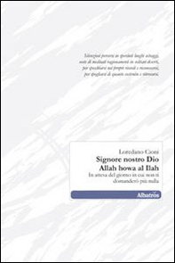 Signore nostro Dio. Allah howa al Ilah. In attesa del giorno in cui non ti domanderò più nulla - Librerie.coop