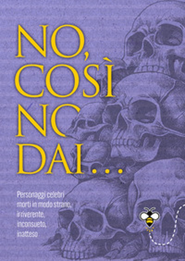 No, così no, dai... Personaggi celebri morti in modo strano, irriverente, inconsueto, inatteso - Librerie.coop No, così no, dai... Personaggi celebri morti in modo strano, irriverente, inconsueto, inatteso - Librerie.coop