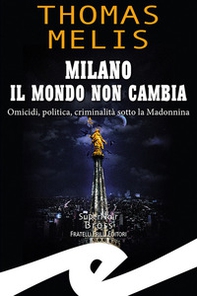 Milano. Il mondo non cambia. Omicidi, politica, criminalità sotto la Madonnina - Librerie.coop