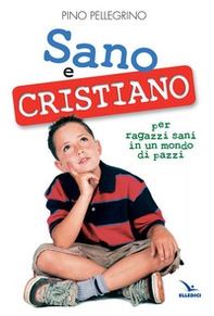 Sano e cristiano. Libretto passaporto per ragazzi sani in un mondo di pazzi - Librerie.coop