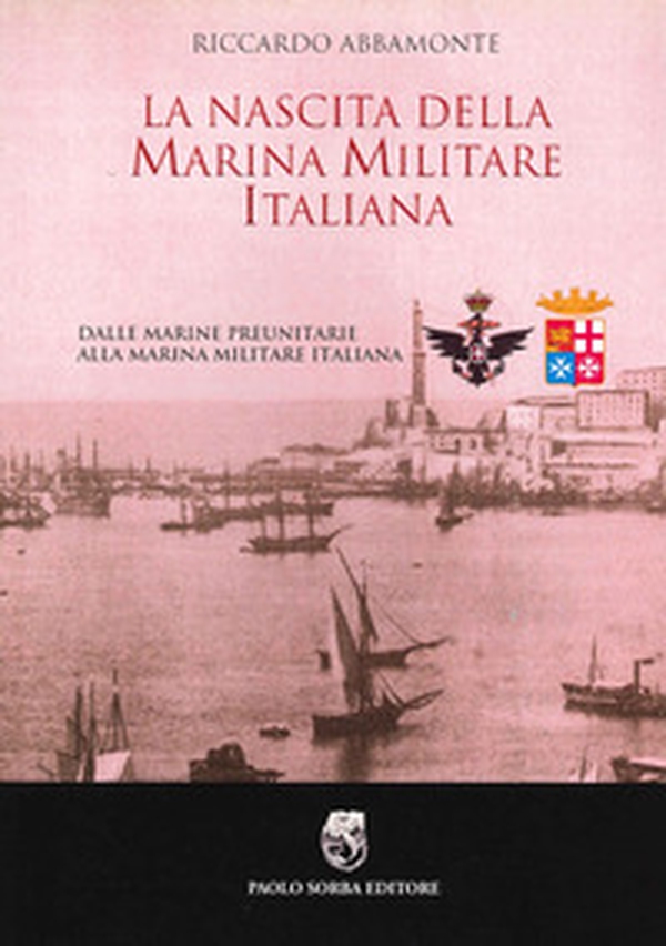 La nascita della Marina Militare italiana. Dalle Marine preunitarie alla Marina Militare italiana - Librerie.coop La nascita della Marina Militare italiana. Dalle Marine preunitarie alla Marina Militare italiana - Librerie.coop