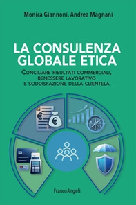 La consulenza globale etica. Conciliare risultati commerciali, benessere lavorativo e soddisfazione della clientela - Librerie.coop