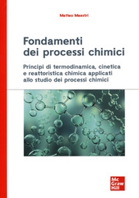Fondamenti dei processi chimici. Principi di termodinamica, cinetica e reattoristica chimica applicati allo studio dei processi chimici - Librerie.coop