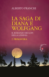 Primavera. La saga di Diana e Wolfgang. Il romanzo dei lupi della Lessinia - Librerie.coop