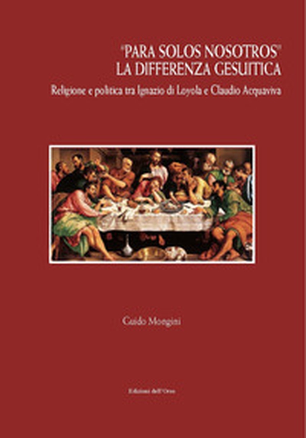 «Para solos nosotros». La differenza gesuitica. Religione e politica tra Ignazio di Loyola e Claudio Acquaviva - Librerie.coop «Para solos nosotros». La differenza gesuitica. Religione e politica tra Ignazio di Loyola e Claudio Acquaviva - Librerie.coop