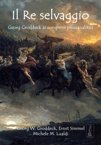 Il re selvaggio. Georg Groddeck ai congressi psicoanalitici - Librerie.coop