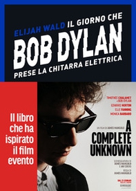 Il giorno che Bob Dylan prese la chitarra elettrica. A Complete Unknown. Dylan Goes Electric! - Librerie.coop Il giorno che Bob Dylan prese la chitarra elettrica. A Complete Unknown. Dylan Goes Electric! - Librerie.coop