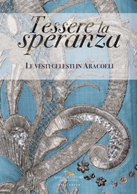 Tessere la speranza. Le vesti celesti in Aracoeli - Librerie.coop Tessere la speranza. Le vesti celesti in Aracoeli - Librerie.coop