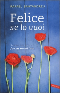 Felice se lo vuoi. Scopri la tua forza emotiva - Librerie.coop