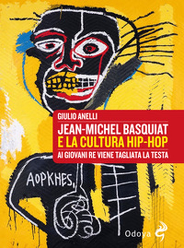 Jean-Michel Basquiat e la cultura hip-hop. Ai giovani re viene tagliata la testa - Librerie.coop Jean-Michel Basquiat e la cultura hip-hop. Ai giovani re viene tagliata la testa - Librerie.coop