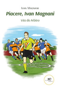 Piacere, Ivan Magnani. Vita da Arbitro - Librerie.coop