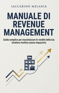 Manuale di Revenue Management. Guida semplice per massimizzare le vendite della tua struttura ricettiva (senza impazzire) - Librerie.coop