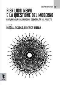 Pier Luigi Nervi e la questione del moderno. Cultura della conservazione e centralità del progetto - Librerie.coop
