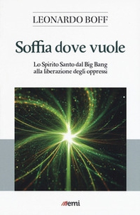 Soffia dove vuole. Lo Spirito Santo dal Big Bang alla liberazione degli oppressi - Librerie.coop