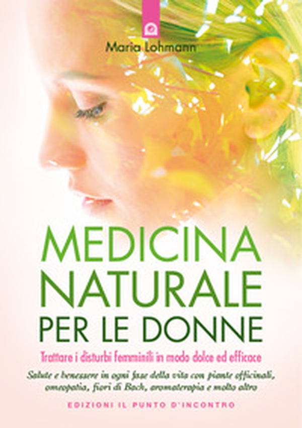 Medicina naturale per le donne. Trattare i disturbi femminili in modo dolce ed efficace - Librerie.coop Medicina naturale per le donne. Trattare i disturbi femminili in modo dolce ed efficace - Librerie.coop