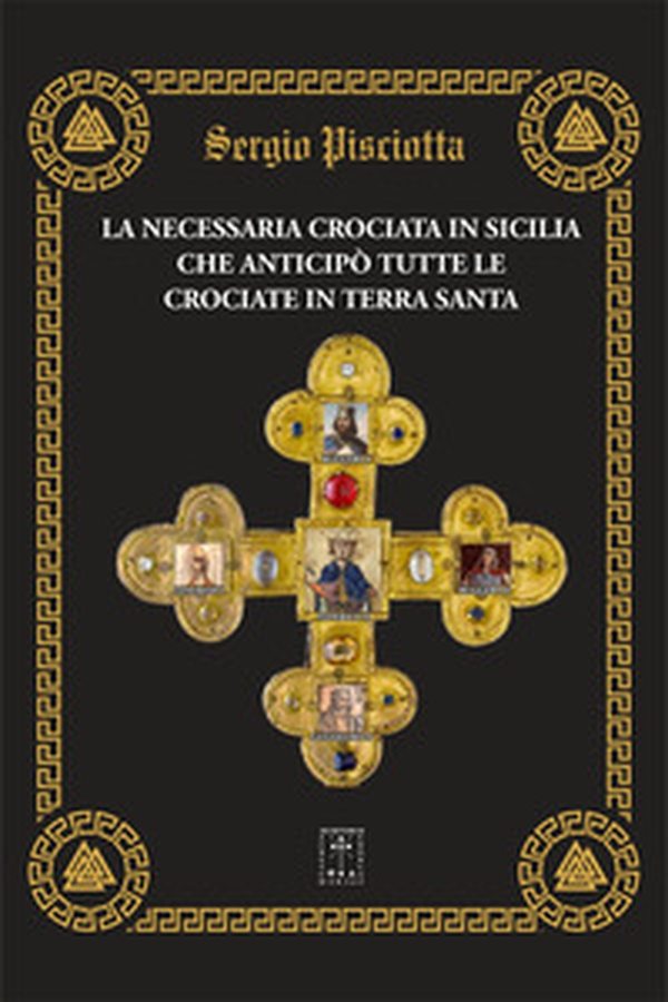 La necessaria Crociata in Sicilia che anticipò tutte le Crociate in Terra Santa. Acculturamenti religiosi pacifici e volti alla fratellanza universale e acculturamenti religiosi guerrafondai e discriminanti - Librerie.coop