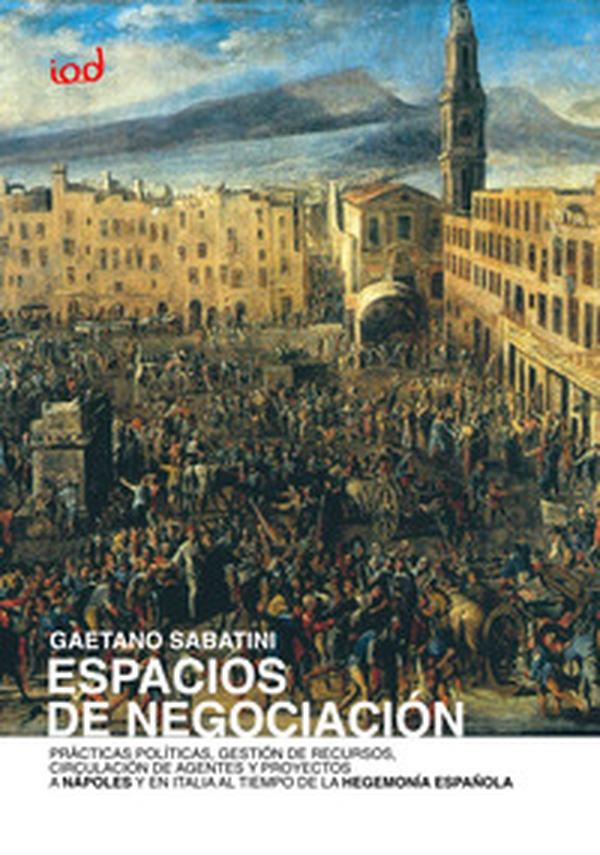 Espacios de negociaciòn. Prácticas políticas, gestión de recursos, circulación de agentes y proyectos a Nápoles y en Italia al tiempo de la hegemonía española - Librerie.coop Espacios de negociaciòn. Prácticas políticas, gestión de recursos, circulación de agentes y proyectos a Nápoles y en Italia al tiempo de la hegemonía española - Librerie.coop