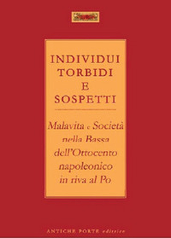 Individui torbidi e sospetti. Malavita e società nella Bassa dell'Ottocento napoleonico in riva al Po - Librerie.coop Individui torbidi e sospetti. Malavita e società nella Bassa dell'Ottocento napoleonico in riva al Po - Librerie.coop