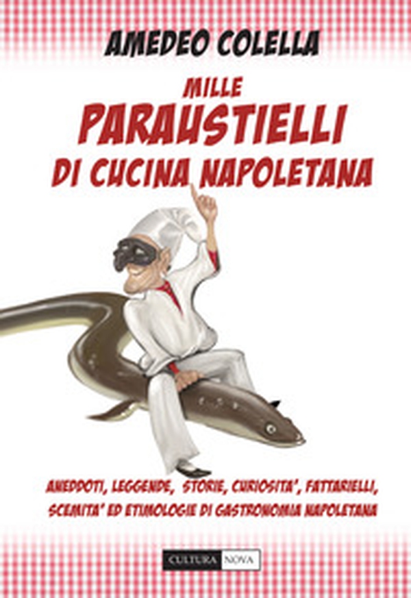 Mille paraustielli di cucina napoletana. Aneddoti, storie, leggende, curiosità, fattarielli, scemità ed etimologie di gastronomia napoletana - Librerie.coop Mille paraustielli di cucina napoletana. Aneddoti, storie, leggende, curiosità, fattarielli, scemità ed etimologie di gastronomia napoletana - Librerie.coop
