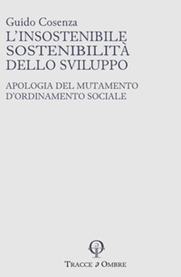 L'insostenibile sostenibilità dello sviluppo. Apologia del mutamento d'ordinamento sociale - Librerie.coop L'insostenibile sostenibilità dello sviluppo. Apologia del mutamento d'ordinamento sociale - Librerie.coop