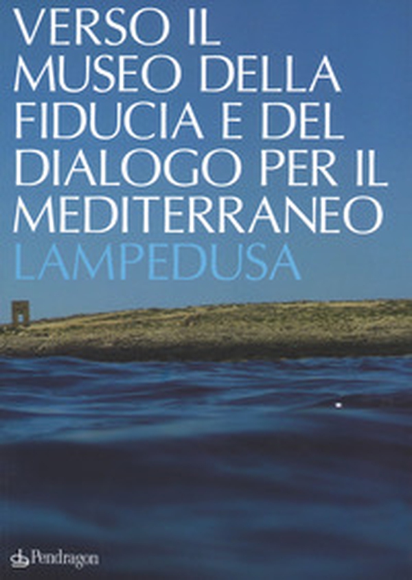 Verso il museo della fiducia e del dialogo per il Mediterraneo. Lampedusa - Librerie.coop Verso il museo della fiducia e del dialogo per il Mediterraneo. Lampedusa - Librerie.coop