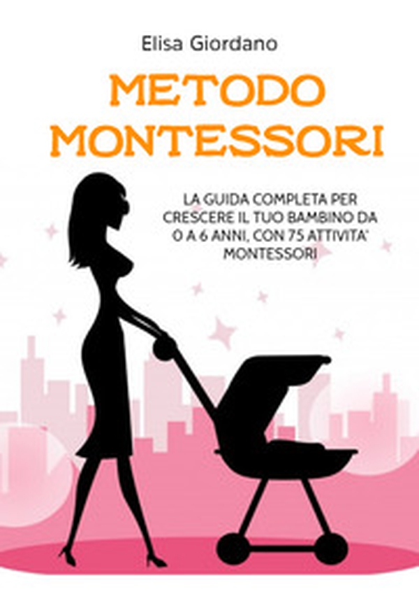 Metodo Montessori. La guida completa per crescere il tuo bambino da 0 a 6 anni, con 75 attività Montessori - Librerie.coop Metodo Montessori. La guida completa per crescere il tuo bambino da 0 a 6 anni, con 75 attività Montessori - Librerie.coop