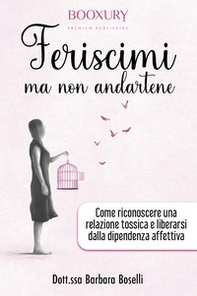 Feriscimi ma non andartene. Come riconoscere una relazione tossica e liberarsi dalla dipendenza affettiva - Librerie.coop