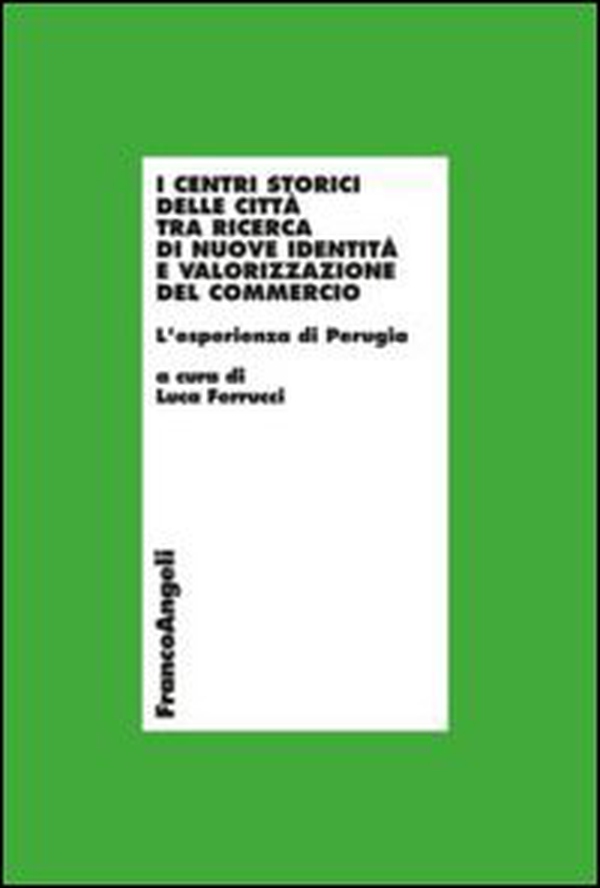 I centri storici delle città tra ricerca di nuove identità e valorizzazione del commercio. L'esperienza di Perugia - Librerie.coop I centri storici delle città tra ricerca di nuove identità e valorizzazione del commercio. L'esperienza di Perugia - Librerie.coop