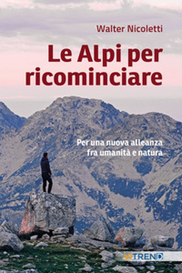 Le Alpi per ricominciare. Una nuova alleanza tra umanità e natura - Librerie.coop Le Alpi per ricominciare. Una nuova alleanza tra umanità e natura - Librerie.coop
