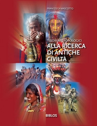 Alla ricerca di antiche civiltà. Tesori antropologici - Librerie.coop