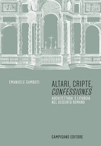 Altari, cripte, «confessiones». Architettura e liturgia nel seicento romano - Librerie.coop Altari, cripte, «confessiones». Architettura e liturgia nel seicento romano - Librerie.coop