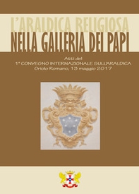 L'araldica religiosa nella Galleria dei Papi. Atti del Convegno «1° Convegno Internazionale sull'Araldica» (Oriolo Romano, 13 maggio 2017) - Librerie.coop