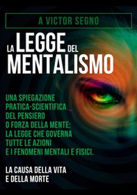 La legge del mentalismo. Una spiegazione pratica-scientifica del pensiero o forza della mente: la legge che governa tutte le azioni e i fenomeni mentali e fisici: la causa della vita e della morte - Librerie.coop