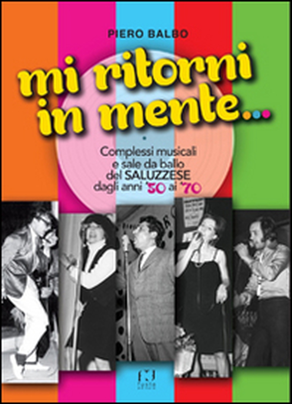 Mi ritorni in mente... Complessi e sale da ballo del saluzzese dagli anni '50 ai '70 - Librerie.coop Mi ritorni in mente... Complessi e sale da ballo del saluzzese dagli anni '50 ai '70 - Librerie.coop