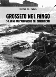 Grosseto nel fango. 50 anni dall'alluvione dei dimenticati - Librerie.coop Grosseto nel fango. 50 anni dall'alluvione dei dimenticati - Librerie.coop