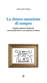 La chiara emozione di sempre. Ventisei sequenze di parole, una novella breve e un romanzo in attesa - Librerie.coop