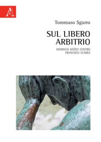 Sul libero arbitrio. Domingo Báñez contro Francisco Suárez - Librerie.coop